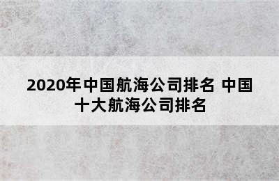 2020年中国航海公司排名 中国十大航海公司排名